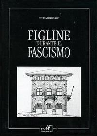 "Figline durante il fascismo" di Stefano Loparco